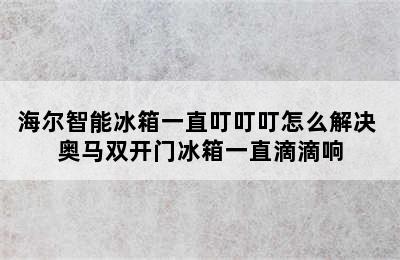 海尔智能冰箱一直叮叮叮怎么解决 奥马双开门冰箱一直滴滴响